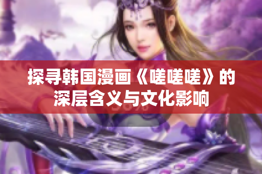 探寻韩国漫画《嗟嗟嗟》的深层含义与文化影响