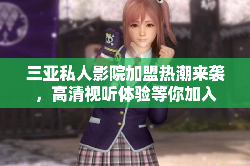 三亚私人影院加盟热潮来袭，高清视听体验等你加入