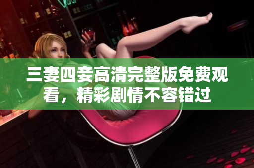 三妻四妾高清完整版免费观看，精彩剧情不容错过