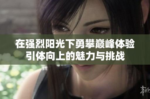 在强烈阳光下勇攀巅峰体验引体向上的魅力与挑战