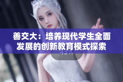 善交大：培养现代学生全面发展的创新教育模式探索