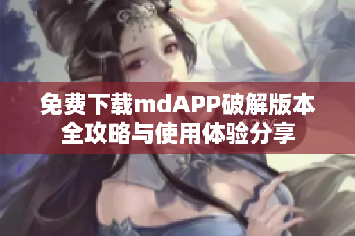 免费下载mdAPP破解版本全攻略与使用体验分享