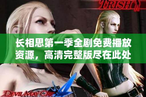 长相思第一季全剧免费播放资源，高清完整版尽在此处