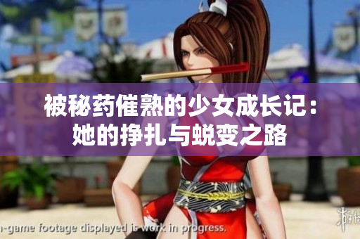 被秘药催熟的少女成长记：她的挣扎与蜕变之路