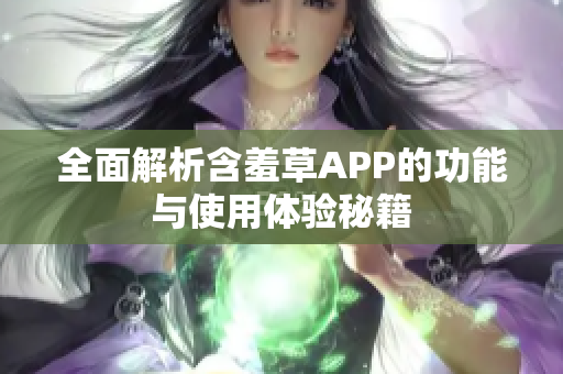 全面解析含羞草APP的功能与使用体验秘籍