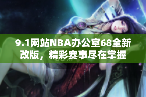 9.1网站NBA办公室68全新改版，精彩赛事尽在掌握