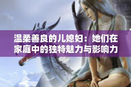 温柔善良的儿媳妇：她们在家庭中的独特魅力与影响力