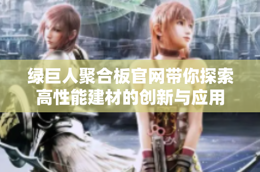 绿巨人聚合板官网带你探索高性能建材的创新与应用