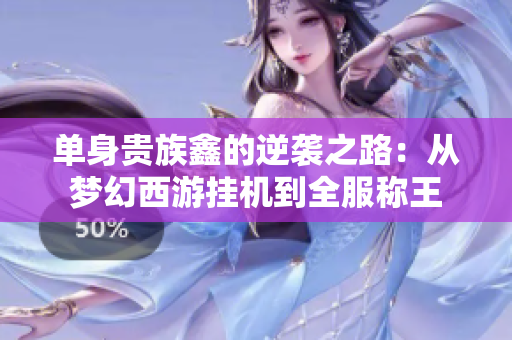 单身贵族鑫的逆袭之路：从梦幻西游挂机到全服称王