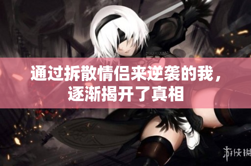 通过拆散情侣来逆袭的我，逐渐揭开了真相