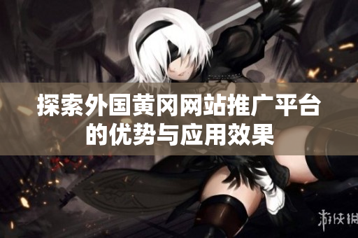 探索外国黄冈网站推广平台的优势与应用效果