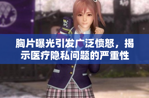 胸片曝光引发广泛愤怒，揭示医疗隐私问题的严重性