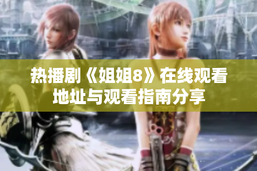 热播剧《姐姐8》在线观看地址与观看指南分享