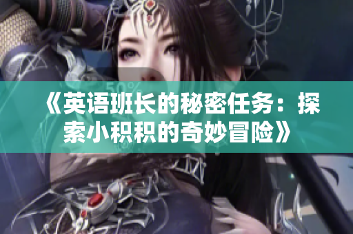 《英语班长的秘密任务：探索小积积的奇妙冒险》