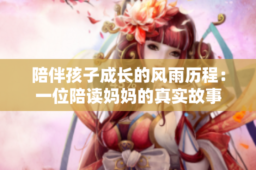 陪伴孩子成长的风雨历程：一位陪读妈妈的真实故事