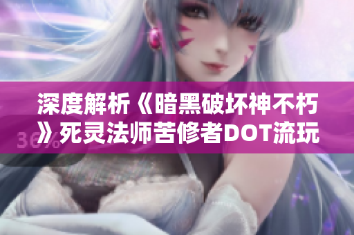 深度解析《暗黑破坏神不朽》死灵法师苦修者DOT流玩法技巧