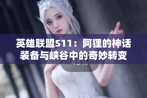 英雄联盟S11：阿狸的神话装备与峡谷中的奇妙转变