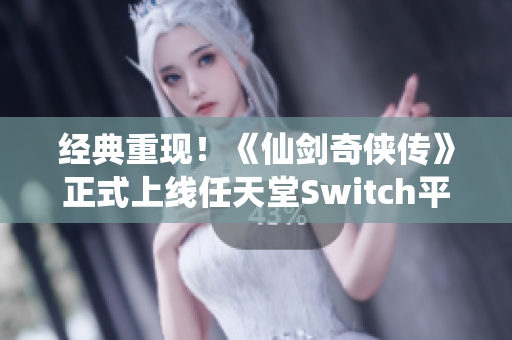 经典重现！《仙剑奇侠传》正式上线任天堂Switch平台
