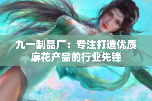 九一制品厂：专注打造优质麻花产品的行业先锋