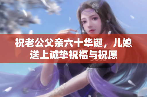 祝老公父亲六十华诞，儿媳送上诚挚祝福与祝愿
