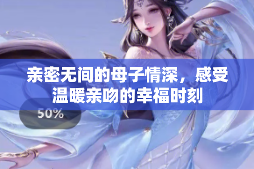 亲密无间的母子情深，感受温暖亲吻的幸福时刻