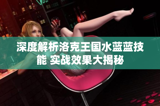 深度解析洛克王国水蓝蓝技能 实战效果大揭秘