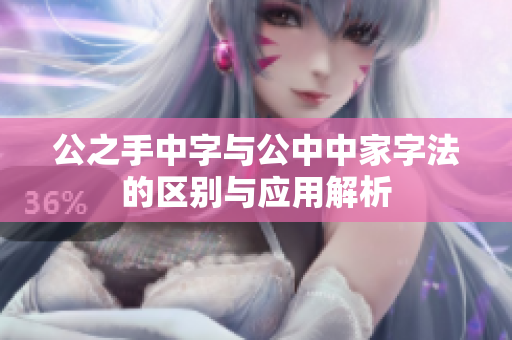 公之手中字与公中中家字法的区别与应用解析