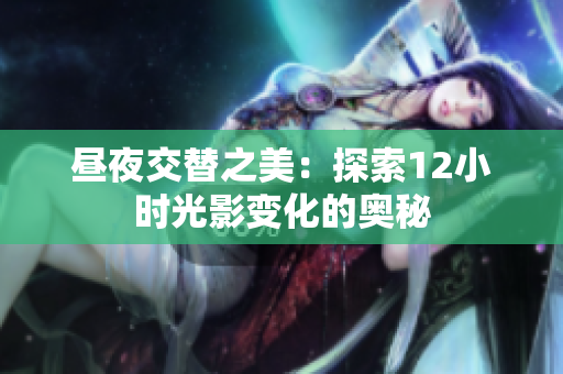 昼夜交替之美：探索12小时光影变化的奥秘