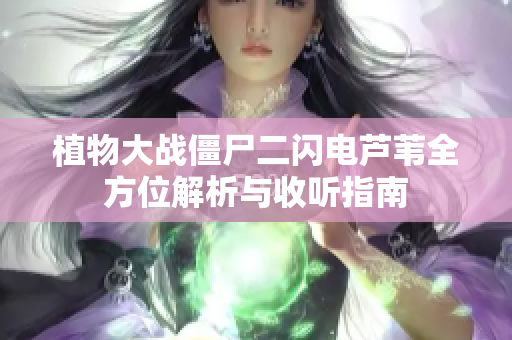 植物大战僵尸二闪电芦苇全方位解析与收听指南