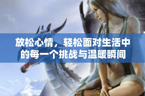 放松心情，轻松面对生活中的每一个挑战与温暖瞬间