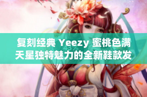 复刻经典 Yeezy 蜜桃色满天星独特魅力的全新鞋款发布