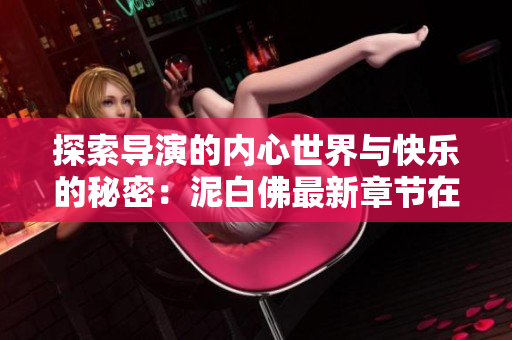 探索导演的内心世界与快乐的秘密：泥白佛最新章节在线阅读
