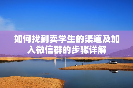 如何找到卖学生的渠道及加入微信群的步骤详解