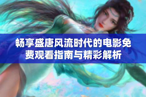 畅享盛唐风流时代的电影免费观看指南与精彩解析