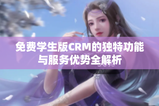 免费学生版CRM的独特功能与服务优势全解析