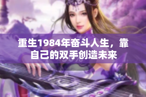 重生1984年奋斗人生，靠自己的双手创造未来