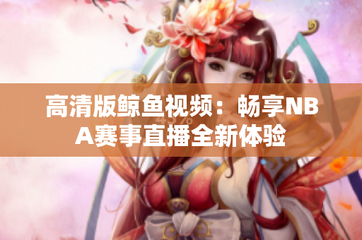 高清版鲸鱼视频：畅享NBA赛事直播全新体验