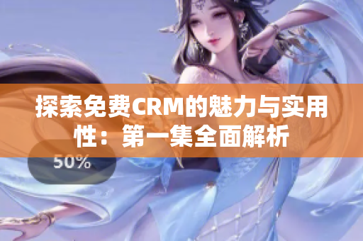 探索免费CRM的魅力与实用性：第一集全面解析