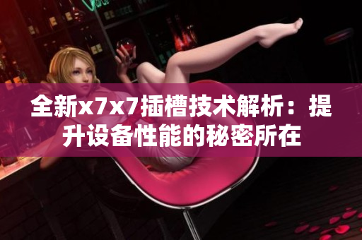 全新x7x7插槽技术解析：提升设备性能的秘密所在