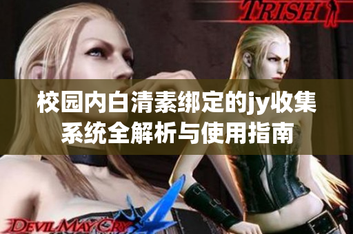 校园内白清素绑定的jy收集系统全解析与使用指南