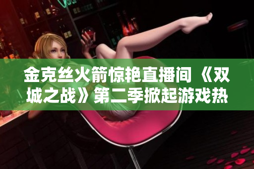 金克丝火箭惊艳直播间 《双城之战》第二季掀起游戏热潮