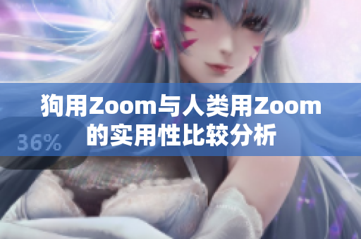 狗用Zoom与人类用Zoom的实用性比较分析