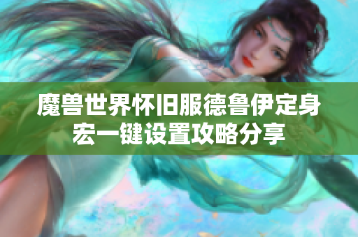 魔兽世界怀旧服德鲁伊定身宏一键设置攻略分享