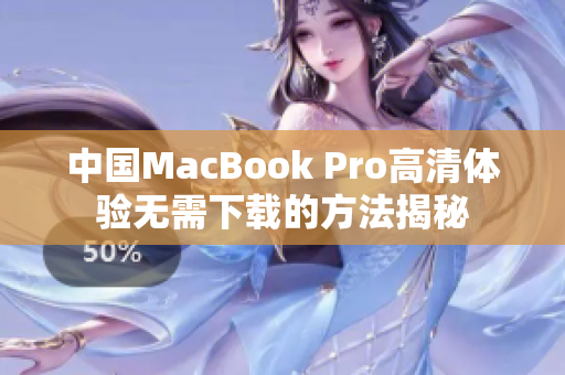 中国MacBook Pro高清体验无需下载的方法揭秘