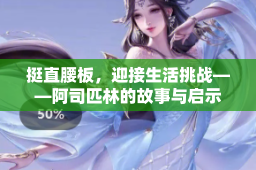 挺直腰板，迎接生活挑战——阿司匹林的故事与启示