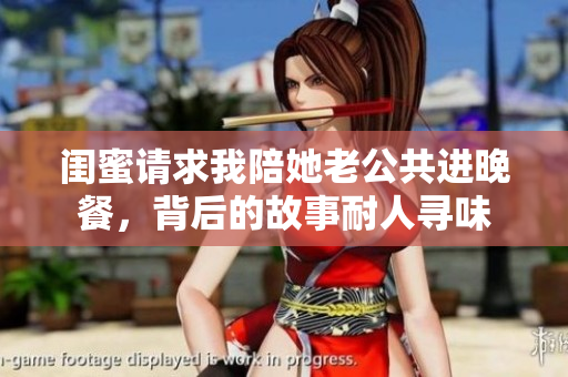 闺蜜请求我陪她老公共进晚餐，背后的故事耐人寻味