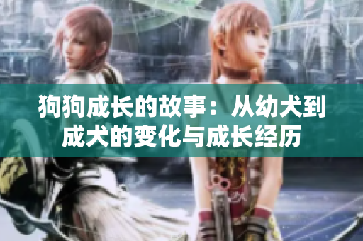 狗狗成长的故事：从幼犬到成犬的变化与成长经历