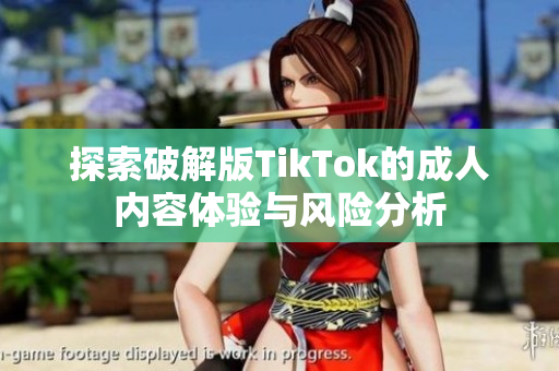 探索破解版TikTok的成人内容体验与风险分析
