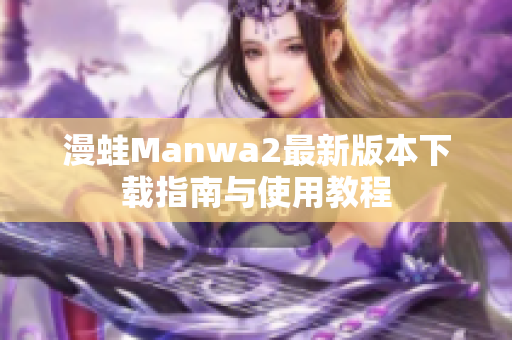 漫蛙Manwa2最新版本下载指南与使用教程
