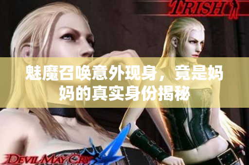 魅魔召唤意外现身，竟是妈妈的真实身份揭秘